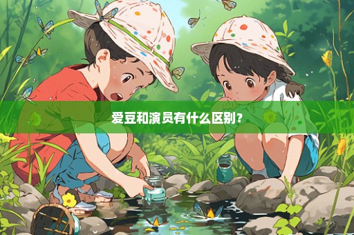 爱豆和演员有什么区别？