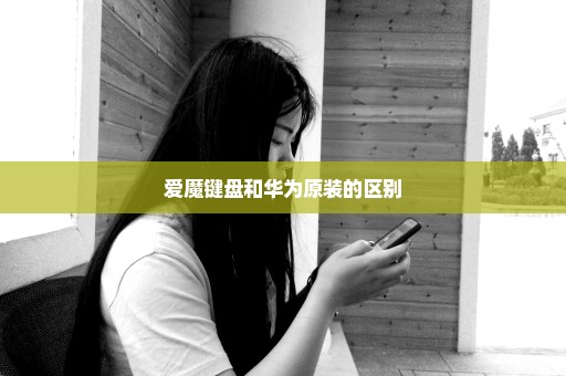爱魔键盘和华为原装的区别