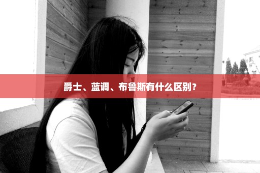 爵士、蓝调、布鲁斯有什么区别？