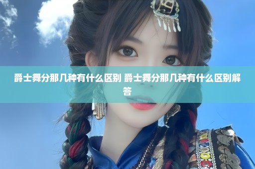 爵士舞分那几种有什么区别 爵士舞分那几种有什么区别解答