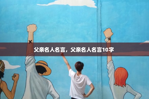 父亲名人名言，父亲名人名言10字 