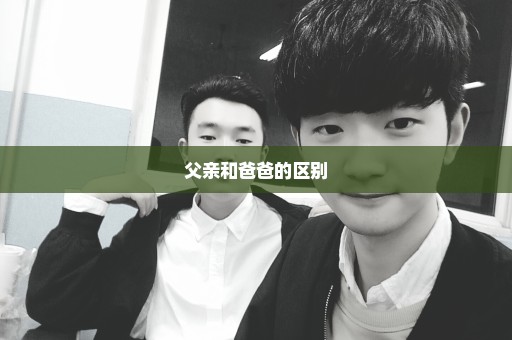 父亲和爸爸的区别