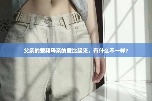 父亲的爱和母亲的爱比起来，有什么不一样？
