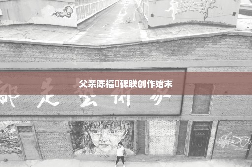 父亲陈福楏碑联创作始末