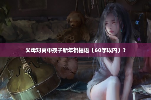 父母对高中孩子新年祝福语（60字以内）？