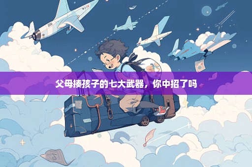 父母揍孩子的七大武器，你中招了吗