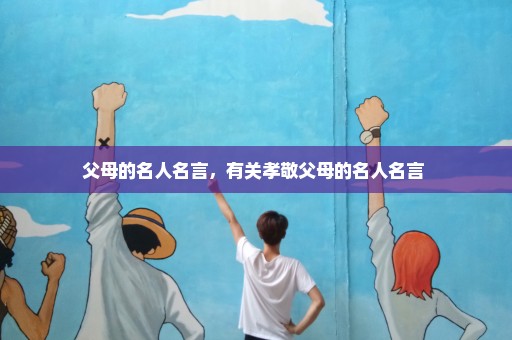 父母的名人名言，有关孝敬父母的名人名言 