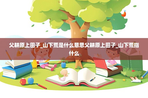 父耕原上田子_山下荒是什么意思父耕原上田子_山下荒指什么