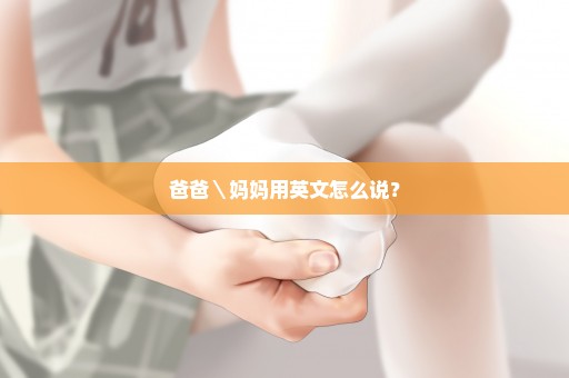 爸爸＼妈妈用英文怎么说？