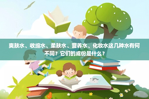 爽肤水、收缩水、柔肤水、营养水、化妆水这几种水有何不同？它们的成份是什么？