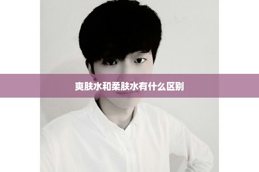 爽肤水和柔肤水有什么区别