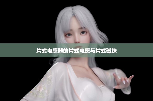 片式电感器的片式电感与片式磁珠