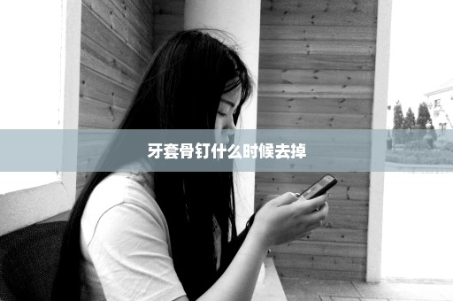 牙套骨钉什么时候去掉
