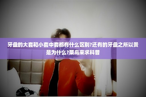 牙盘的大套和小套中套都有什么区别?还有的牙盘之所以贵是为什么?菜鸟来求科普