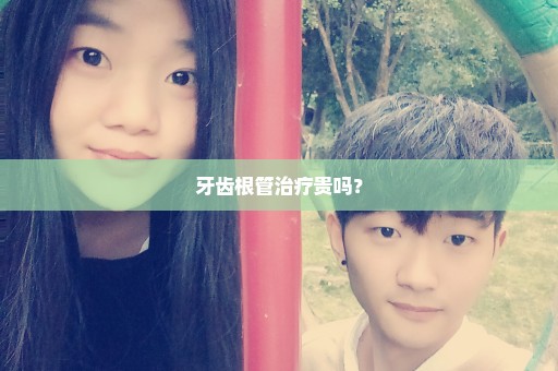 牙齿根管治疗贵吗？
