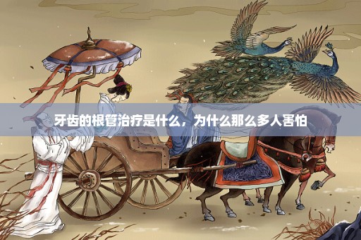 牙齿的根管治疗是什么，为什么那么多人害怕