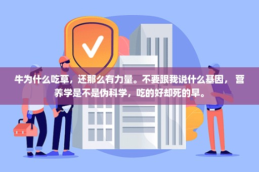 牛为什么吃草，还那么有力量。不要跟我说什么基因， 营养学是不是伪科学，吃的好却死的早。