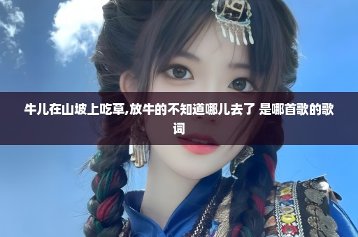 牛儿在山坡上吃草,放牛的不知道哪儿去了 是哪首歌的歌词