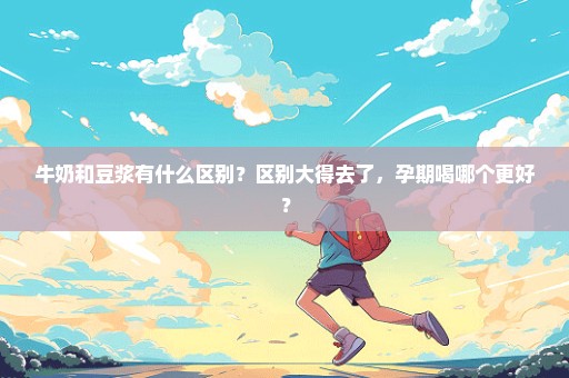 牛奶和豆浆有什么区别？区别大得去了，孕期喝哪个更好？