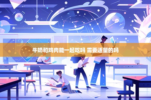 牛奶和鸡肉能一起吃吗 需要适量的吗