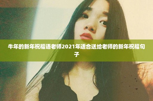 牛年的新年祝福语老师2021年适合送给老师的新年祝福句子