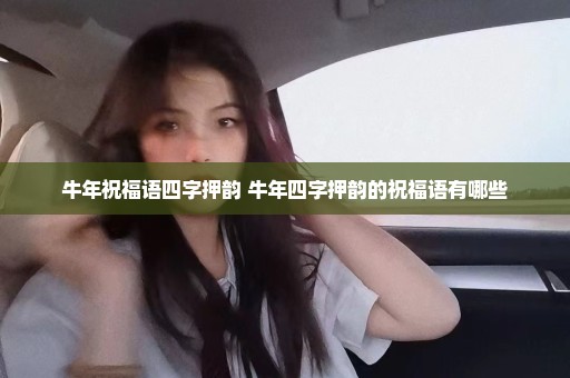 牛年祝福语四字押韵 牛年四字押韵的祝福语有哪些