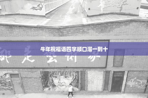 牛年祝福语四字顺口溜一到十