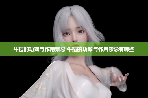 牛痘的功效与作用禁忌 牛痘的功效与作用禁忌有哪些