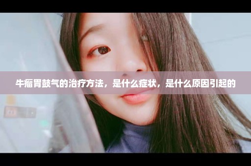 牛瘤胃鼓气的治疗方法，是什么症状，是什么原因引起的