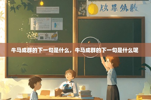 牛马成群的下一句是什么，牛马成群的下一句是什么呢 