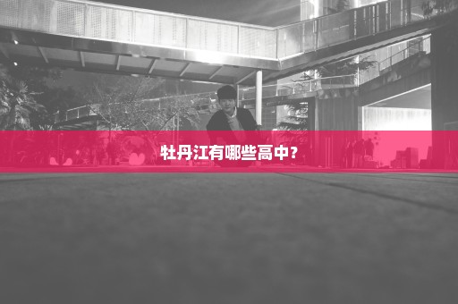 牡丹江有哪些高中？