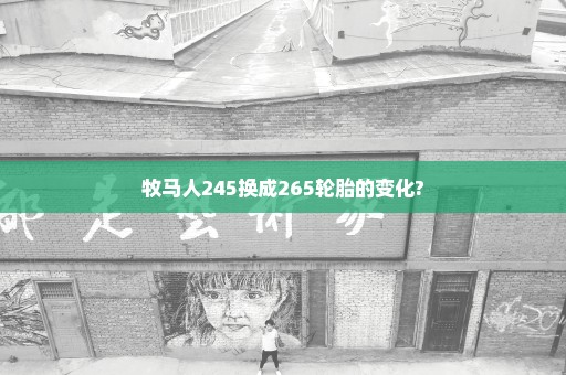 牧马人245换成265轮胎的变化?