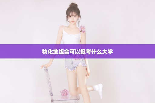 物化地组合可以报考什么大学