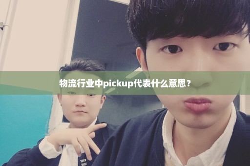 物流行业中pickup代表什么意思？
