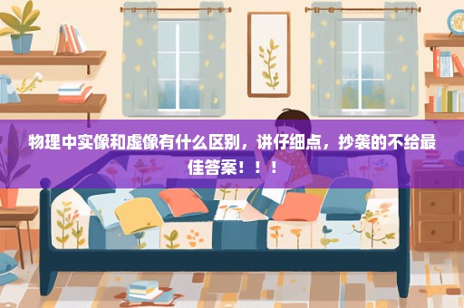 物理中实像和虚像有什么区别，讲仔细点，抄袭的不给最佳答案！！！