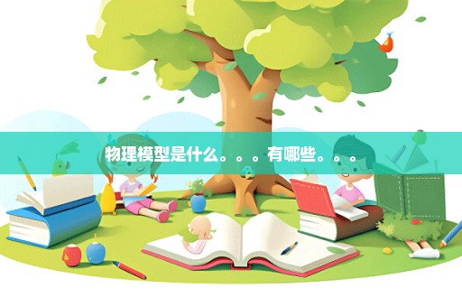 物理模型是什么。。。有哪些。。。
