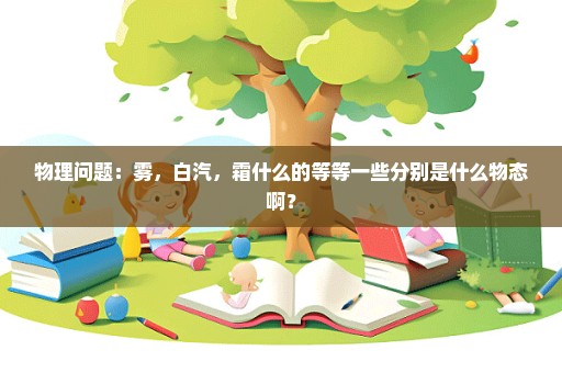 物理问题：雾，白汽，霜什么的等等一些分别是什么物态啊？