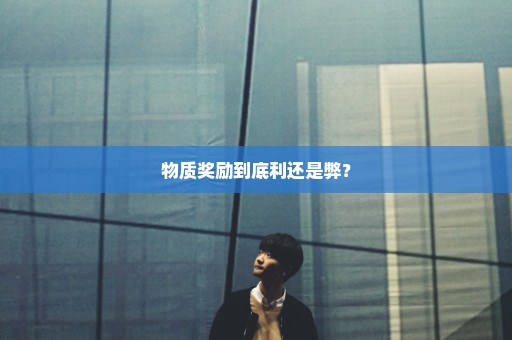 物质奖励到底利还是弊？