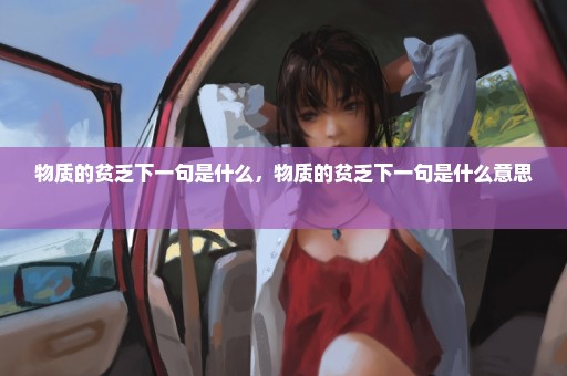 物质的贫乏下一句是什么，物质的贫乏下一句是什么意思 