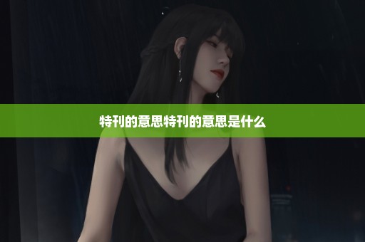 特刊的意思特刊的意思是什么
