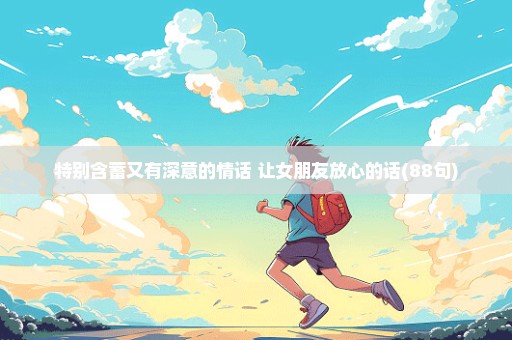 特别含蓄又有深意的情话 让女朋友放心的话(88句)