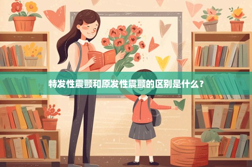 特发性震颤和原发性震颤的区别是什么？