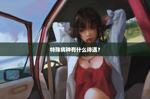 特殊病种有什么待遇？