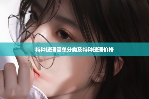特种玻璃简单分类及特种玻璃价格