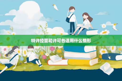 特许经营和许可各适用什么情形