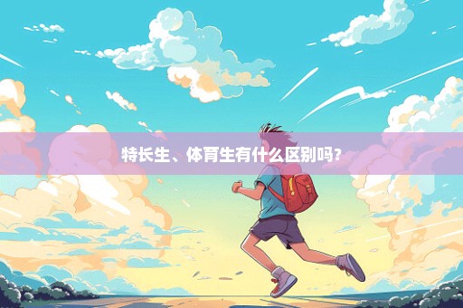 特长生、体育生有什么区别吗？