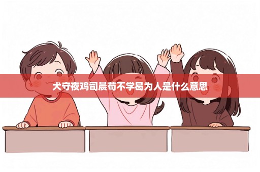 犬守夜鸡司晨苟不学曷为人是什么意思