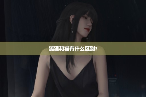 狐狸和猫有什么区别?