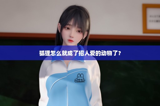 狐狸怎么就成了招人爱的动物了？