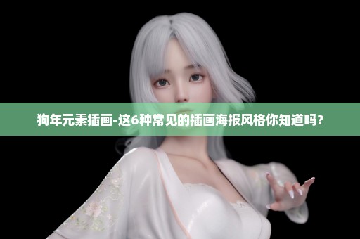 狗年元素插画-这6种常见的插画海报风格你知道吗？
